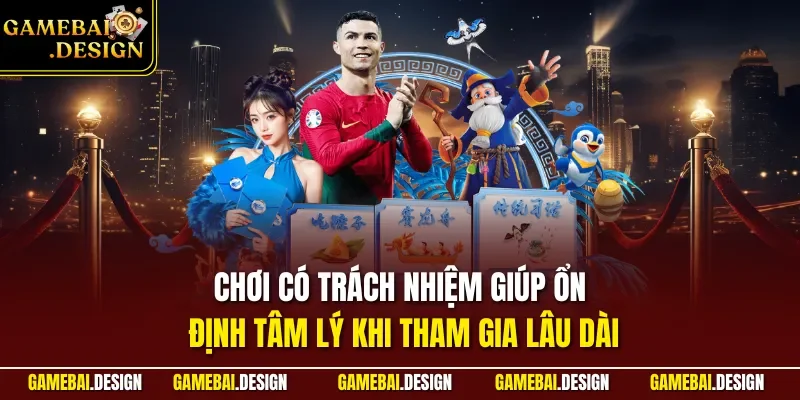 Chơi có trách nhiệm giúp ổn định tâm lý khi tham gia lâu dài