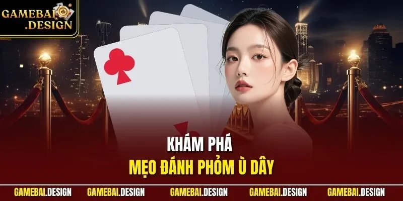 Khám phá mẹo đánh Phỏm Ù dây