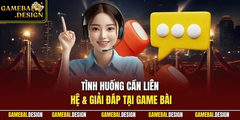 Tình huống cần liên hệ & giải đáp tại Game Bài